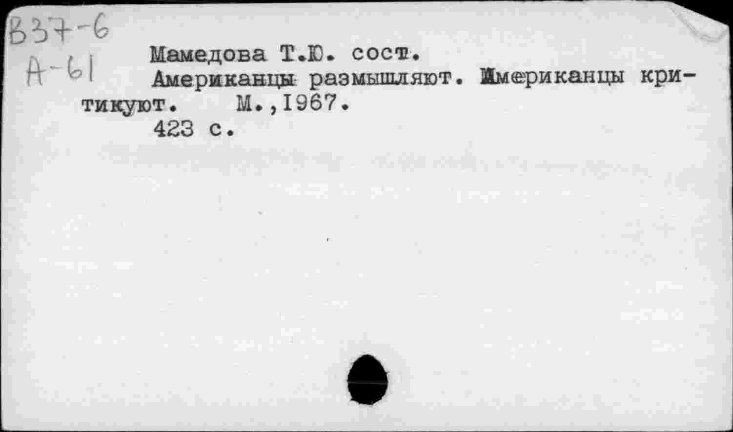 ﻿В
Мамедова Т.Ю. сост.
Американцы размышляют.
тикуют. М.,1967.
423 с.
Американцы кри-